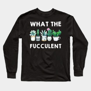 What the Fucculent Cactus Succulents Plants Gardening Gift Long Sleeve T-Shirt